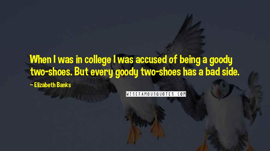 Elizabeth Banks Quotes: When I was in college I was accused of being a goody two-shoes. But every goody two-shoes has a bad side.