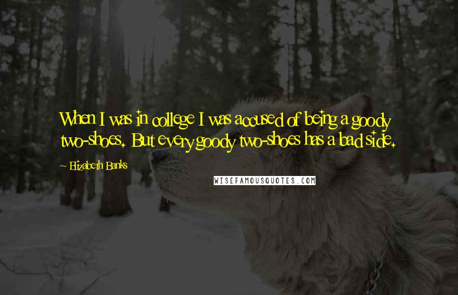 Elizabeth Banks Quotes: When I was in college I was accused of being a goody two-shoes. But every goody two-shoes has a bad side.