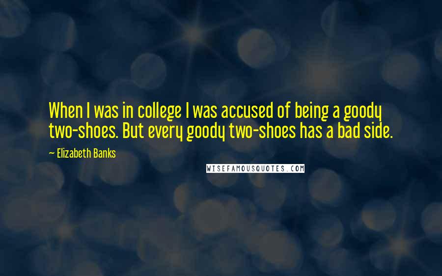 Elizabeth Banks Quotes: When I was in college I was accused of being a goody two-shoes. But every goody two-shoes has a bad side.