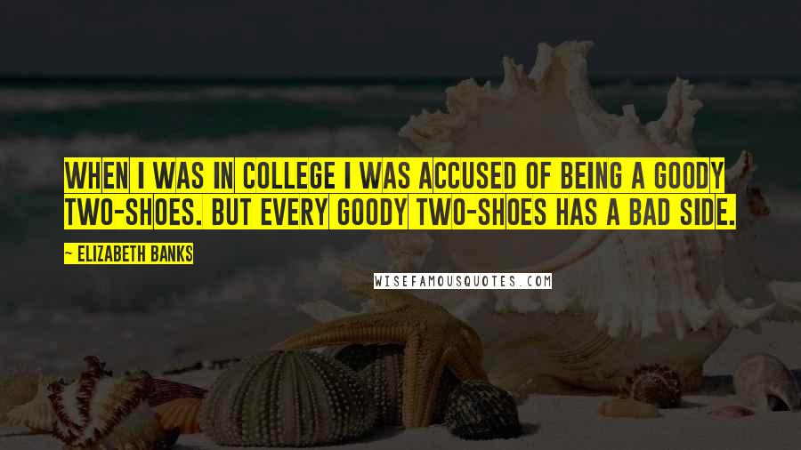 Elizabeth Banks Quotes: When I was in college I was accused of being a goody two-shoes. But every goody two-shoes has a bad side.