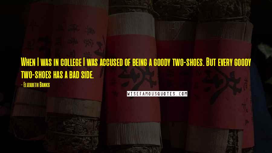 Elizabeth Banks Quotes: When I was in college I was accused of being a goody two-shoes. But every goody two-shoes has a bad side.