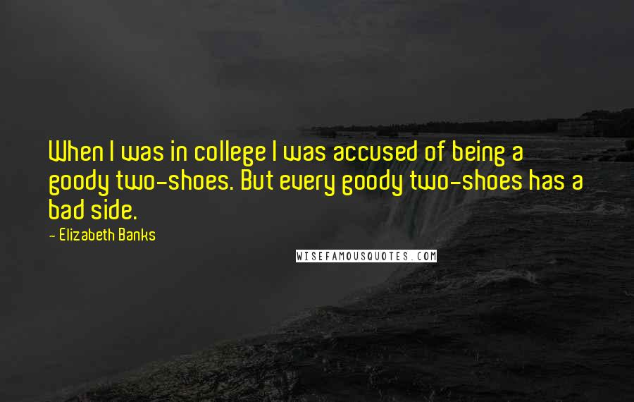 Elizabeth Banks Quotes: When I was in college I was accused of being a goody two-shoes. But every goody two-shoes has a bad side.