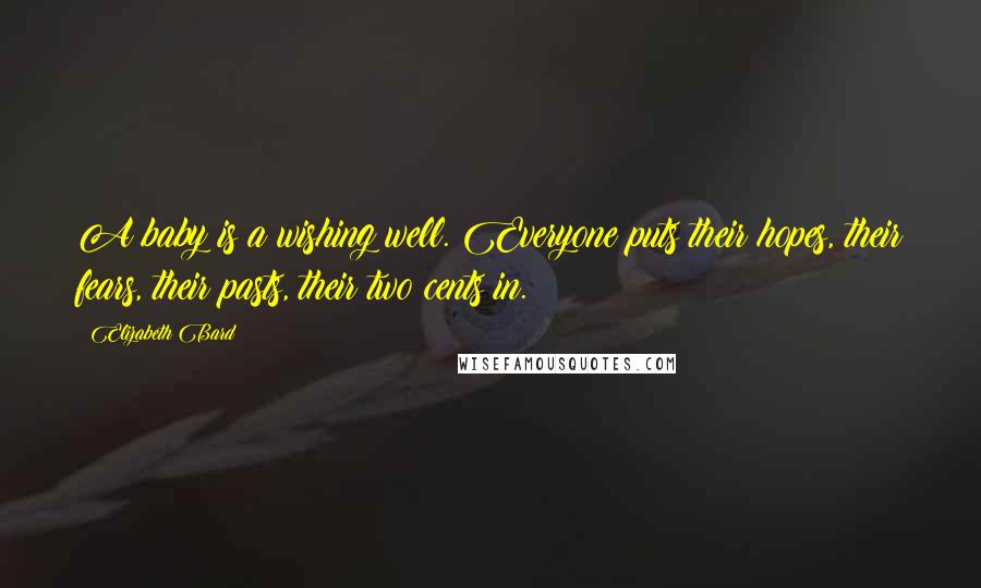 Elizabeth Bard Quotes: A baby is a wishing well. Everyone puts their hopes, their fears, their pasts, their two cents in.
