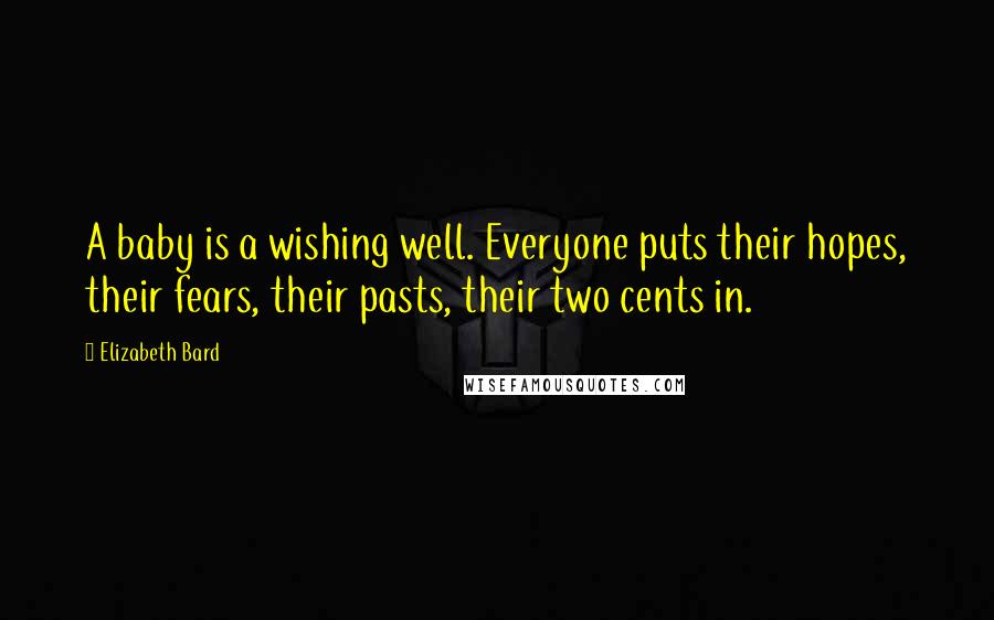 Elizabeth Bard Quotes: A baby is a wishing well. Everyone puts their hopes, their fears, their pasts, their two cents in.