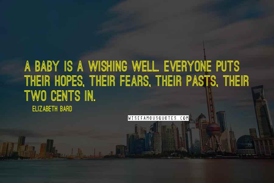 Elizabeth Bard Quotes: A baby is a wishing well. Everyone puts their hopes, their fears, their pasts, their two cents in.