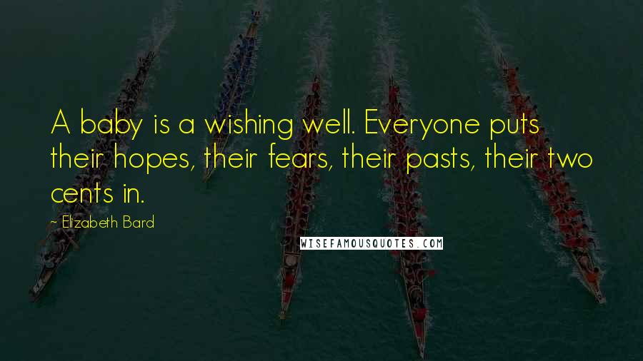Elizabeth Bard Quotes: A baby is a wishing well. Everyone puts their hopes, their fears, their pasts, their two cents in.