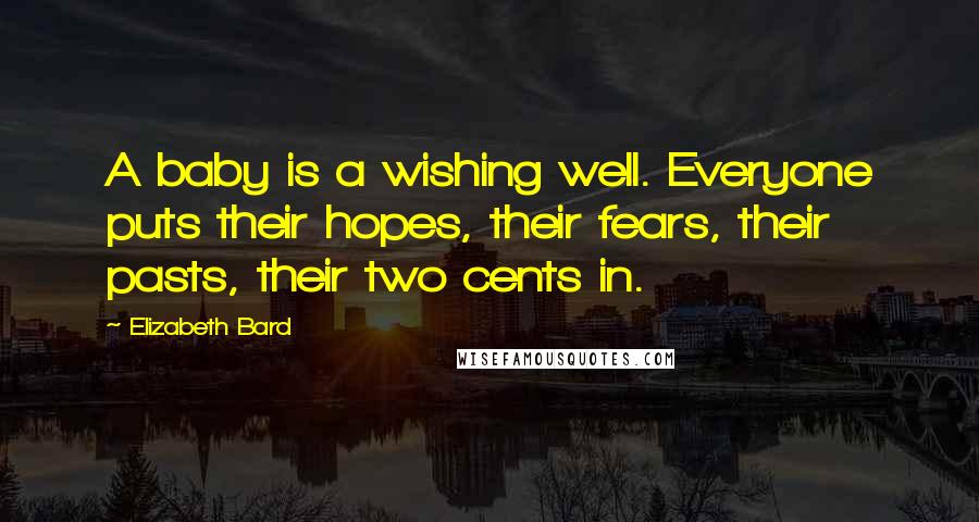 Elizabeth Bard Quotes: A baby is a wishing well. Everyone puts their hopes, their fears, their pasts, their two cents in.