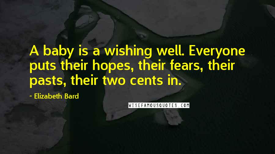 Elizabeth Bard Quotes: A baby is a wishing well. Everyone puts their hopes, their fears, their pasts, their two cents in.