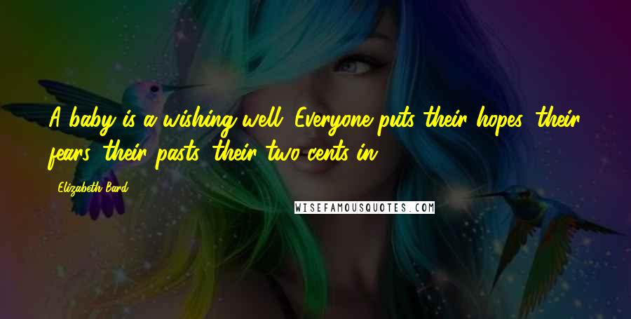 Elizabeth Bard Quotes: A baby is a wishing well. Everyone puts their hopes, their fears, their pasts, their two cents in.