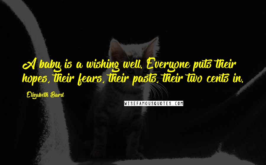 Elizabeth Bard Quotes: A baby is a wishing well. Everyone puts their hopes, their fears, their pasts, their two cents in.