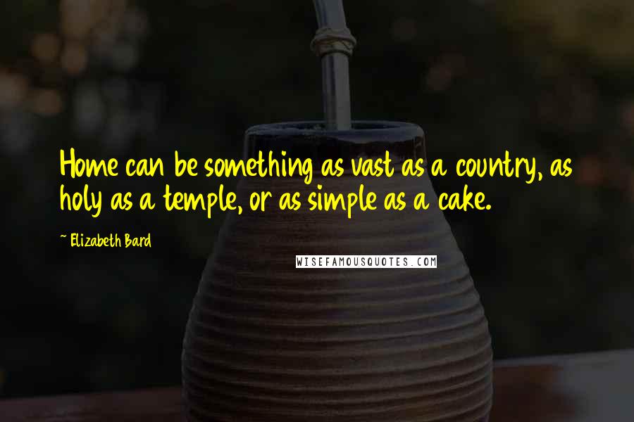 Elizabeth Bard Quotes: Home can be something as vast as a country, as holy as a temple, or as simple as a cake.