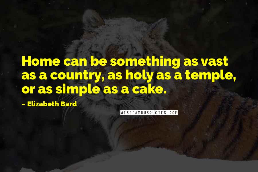 Elizabeth Bard Quotes: Home can be something as vast as a country, as holy as a temple, or as simple as a cake.