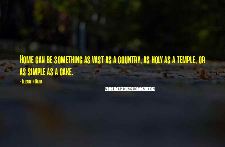 Elizabeth Bard Quotes: Home can be something as vast as a country, as holy as a temple, or as simple as a cake.