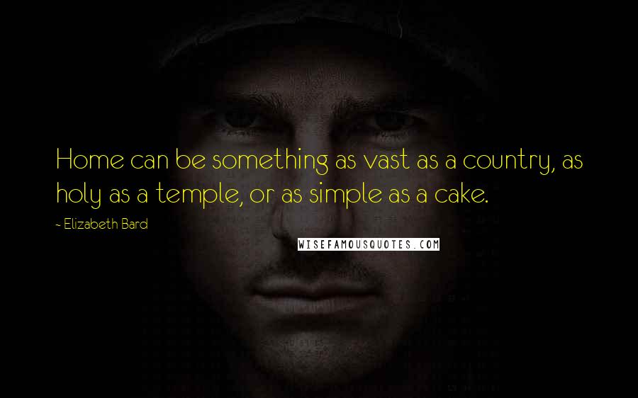 Elizabeth Bard Quotes: Home can be something as vast as a country, as holy as a temple, or as simple as a cake.