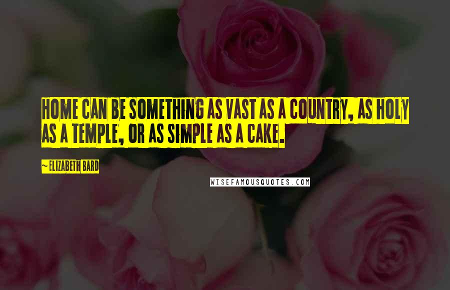 Elizabeth Bard Quotes: Home can be something as vast as a country, as holy as a temple, or as simple as a cake.