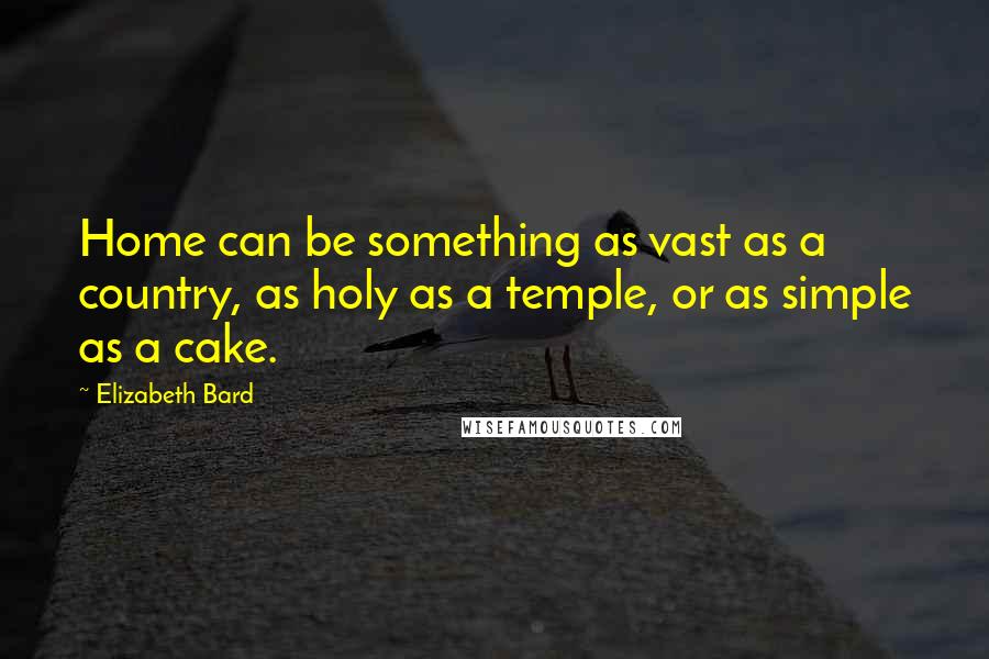 Elizabeth Bard Quotes: Home can be something as vast as a country, as holy as a temple, or as simple as a cake.