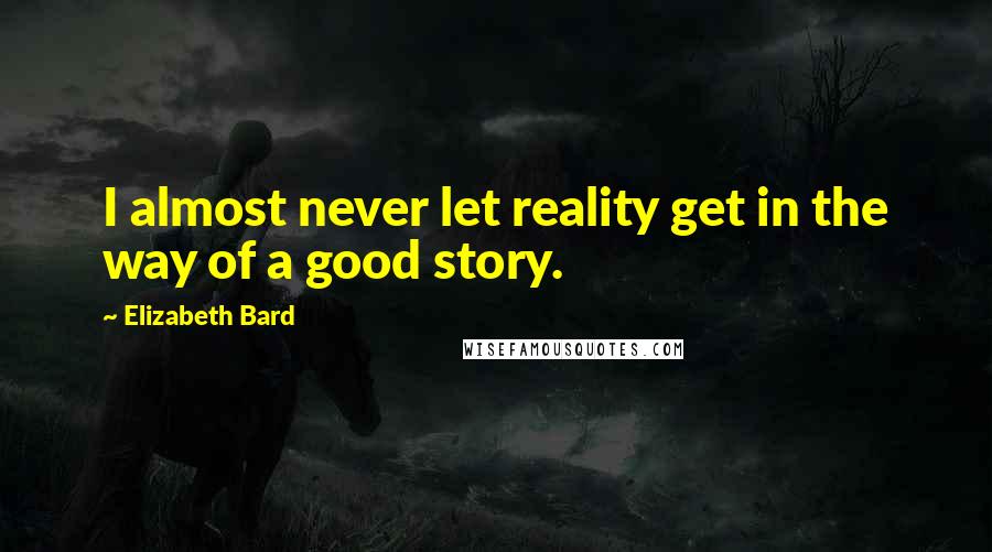 Elizabeth Bard Quotes: I almost never let reality get in the way of a good story.