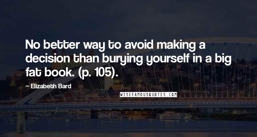 Elizabeth Bard Quotes: No better way to avoid making a decision than burying yourself in a big fat book. (p. 105).