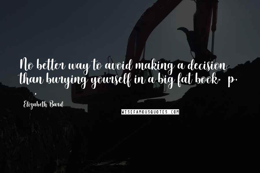 Elizabeth Bard Quotes: No better way to avoid making a decision than burying yourself in a big fat book. (p. 105).