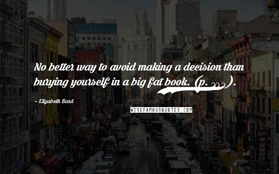 Elizabeth Bard Quotes: No better way to avoid making a decision than burying yourself in a big fat book. (p. 105).