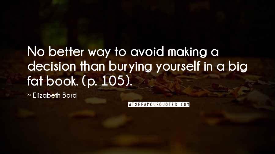 Elizabeth Bard Quotes: No better way to avoid making a decision than burying yourself in a big fat book. (p. 105).