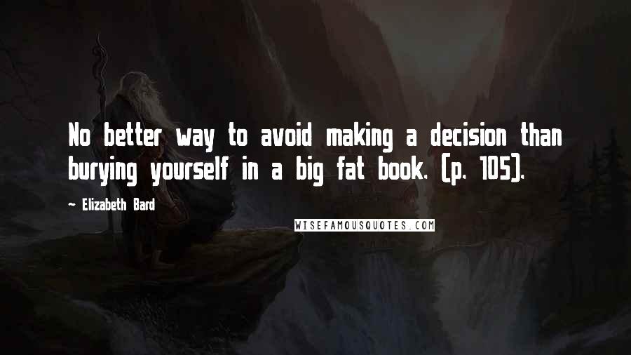 Elizabeth Bard Quotes: No better way to avoid making a decision than burying yourself in a big fat book. (p. 105).