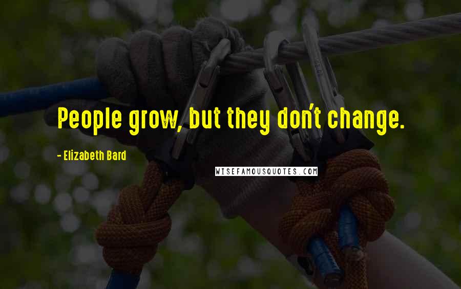 Elizabeth Bard Quotes: People grow, but they don't change.