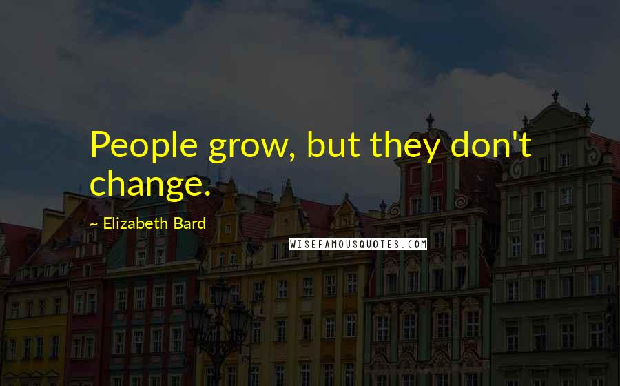 Elizabeth Bard Quotes: People grow, but they don't change.