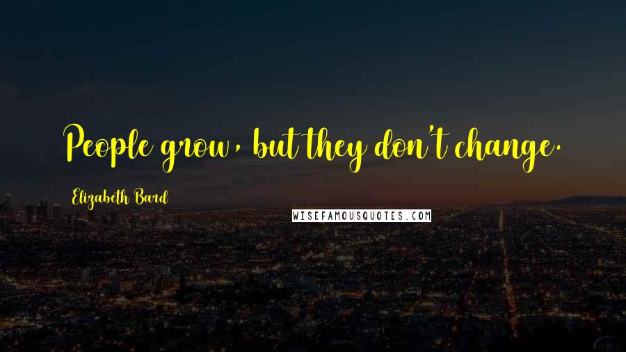 Elizabeth Bard Quotes: People grow, but they don't change.