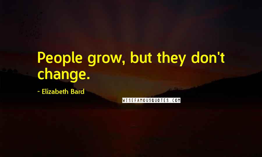 Elizabeth Bard Quotes: People grow, but they don't change.