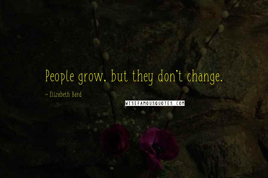 Elizabeth Bard Quotes: People grow, but they don't change.