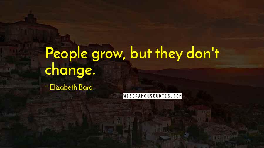 Elizabeth Bard Quotes: People grow, but they don't change.