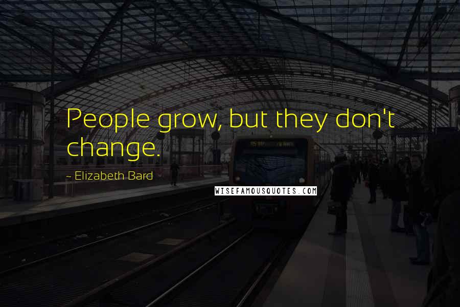 Elizabeth Bard Quotes: People grow, but they don't change.