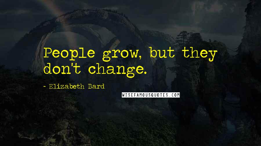 Elizabeth Bard Quotes: People grow, but they don't change.