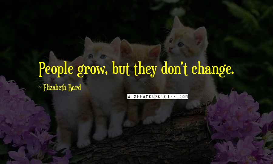 Elizabeth Bard Quotes: People grow, but they don't change.