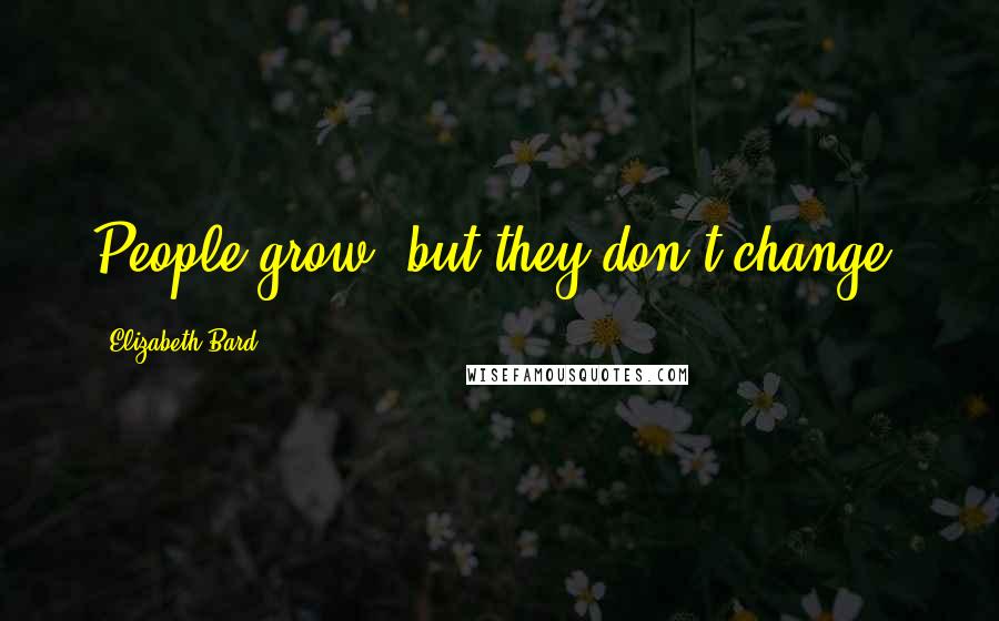 Elizabeth Bard Quotes: People grow, but they don't change.