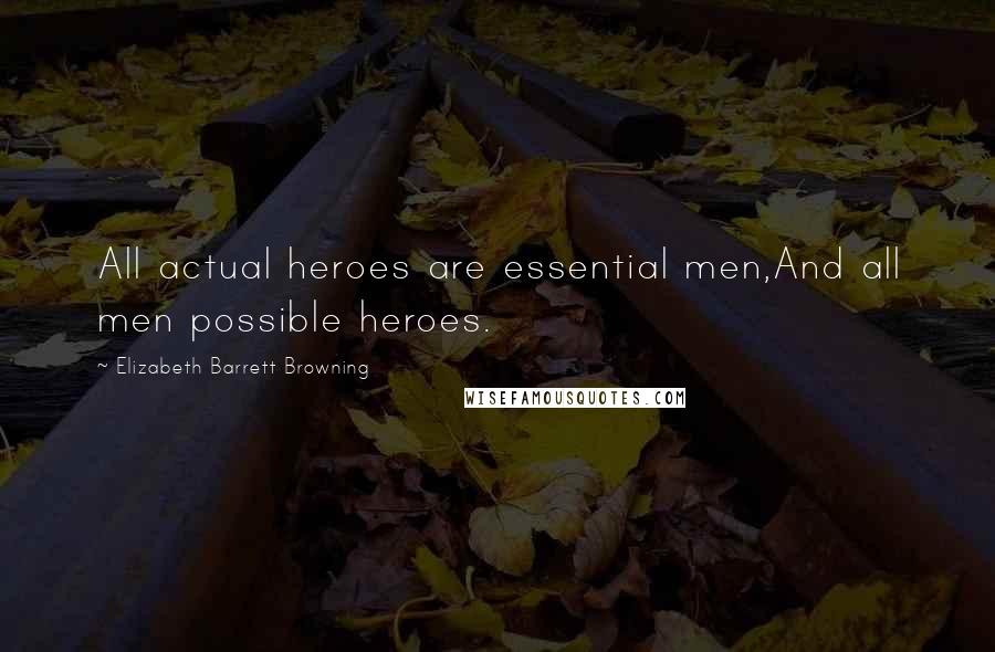 Elizabeth Barrett Browning Quotes: All actual heroes are essential men,And all men possible heroes.