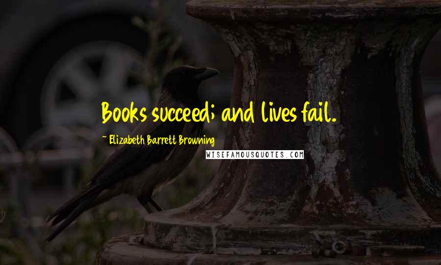 Elizabeth Barrett Browning Quotes: Books succeed; and lives fail.