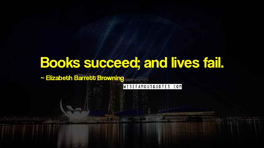 Elizabeth Barrett Browning Quotes: Books succeed; and lives fail.
