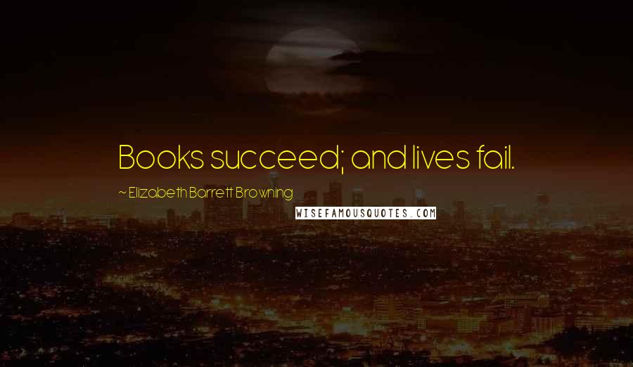 Elizabeth Barrett Browning Quotes: Books succeed; and lives fail.