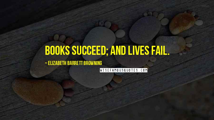 Elizabeth Barrett Browning Quotes: Books succeed; and lives fail.
