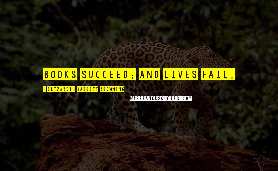 Elizabeth Barrett Browning Quotes: Books succeed; and lives fail.