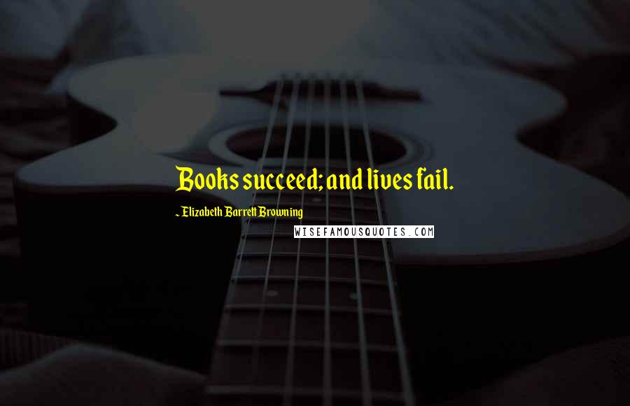 Elizabeth Barrett Browning Quotes: Books succeed; and lives fail.