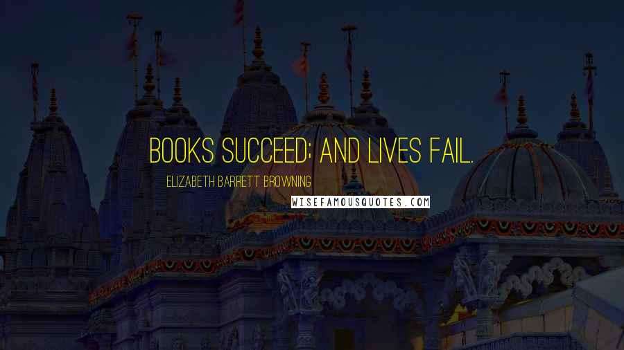 Elizabeth Barrett Browning Quotes: Books succeed; and lives fail.