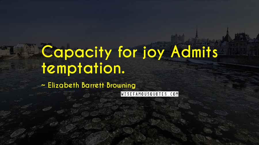 Elizabeth Barrett Browning Quotes: Capacity for joy Admits temptation.