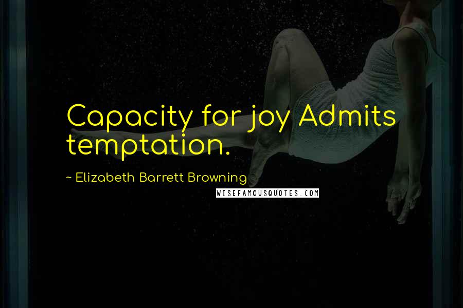 Elizabeth Barrett Browning Quotes: Capacity for joy Admits temptation.