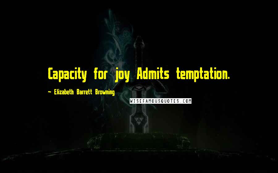 Elizabeth Barrett Browning Quotes: Capacity for joy Admits temptation.