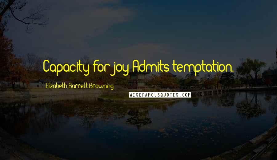 Elizabeth Barrett Browning Quotes: Capacity for joy Admits temptation.
