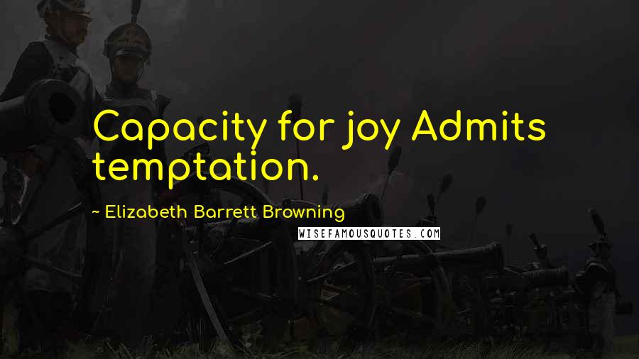 Elizabeth Barrett Browning Quotes: Capacity for joy Admits temptation.