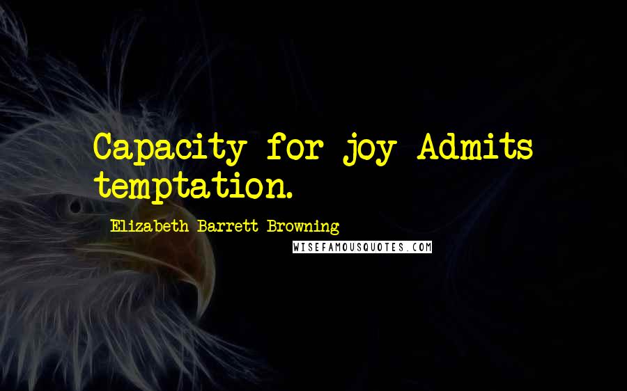 Elizabeth Barrett Browning Quotes: Capacity for joy Admits temptation.